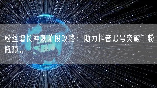 粉丝增长冲刺阶段攻略：助力抖音账号突破千粉瓶颈。