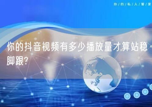 你的抖音视频有多少播放量才算站稳脚跟?