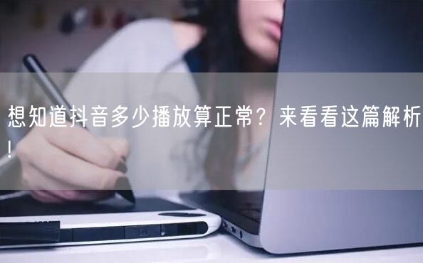 想知道抖音多少播放算正常？来看看这篇解析!