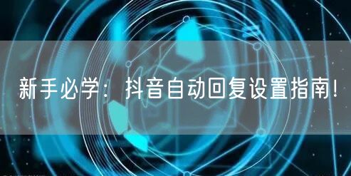 新手必学：抖音自动回复设置指南！