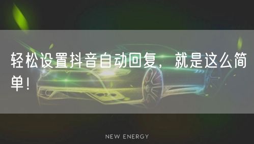 轻松设置抖音自动回复，就是这么简单！