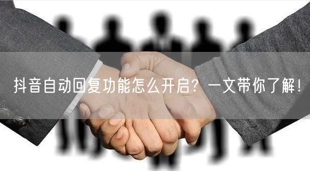 抖音自动回复功能怎么开启？一文带你了解！