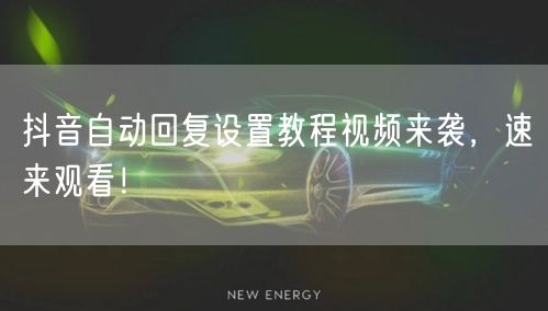抖音自动回复设置教程视频来袭，速来观看！
