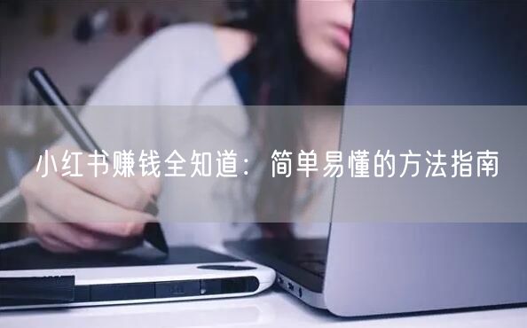 小红书赚钱全知道：简单易懂的方法指南