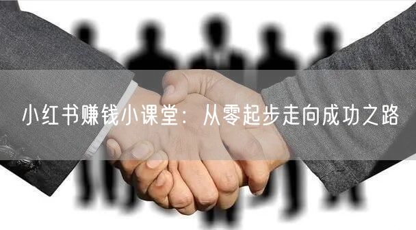 小红书赚钱小课堂：从零起步走向成功之路