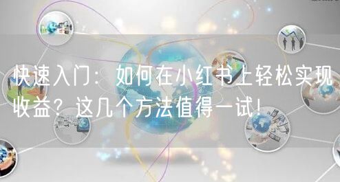 快速入门：如何在小红书上轻松实现收益？这几个方法值得一试！