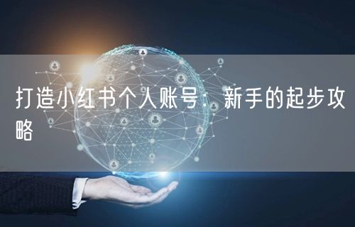 打造小红书个人账号：新手的起步攻略