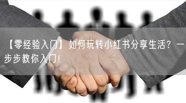 【零经验入门】如何玩转小红书分享生活？一步步教你入门！