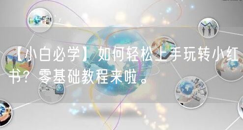 【小白必学】如何轻松上手玩转小红书？零基础教程来啦。