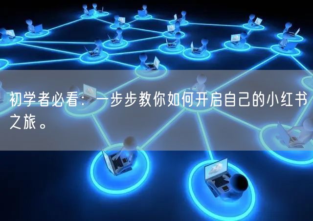 初学者必看：一步步教你如何开启自己的小红书之旅。