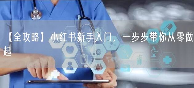 【全攻略】小红书新手入门，一步步带你从零做起