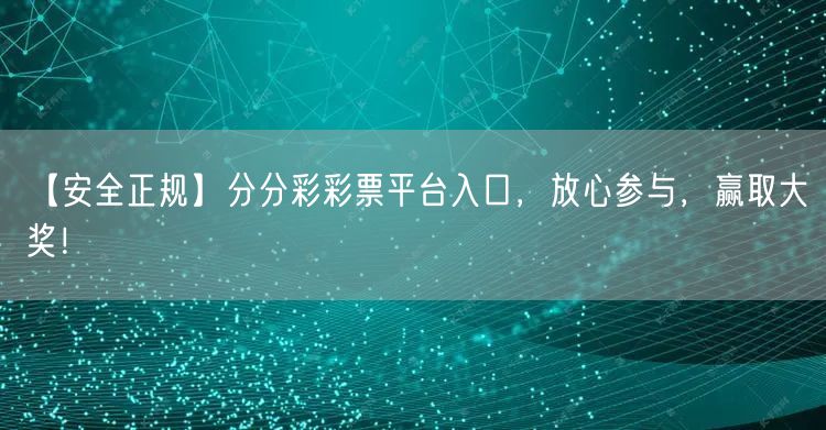 【安全正规】分分彩彩票平台入口，放心参与，赢取大奖！