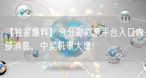 【独家爆料】分分彩彩票平台入口内部消息，中奖机率大增！