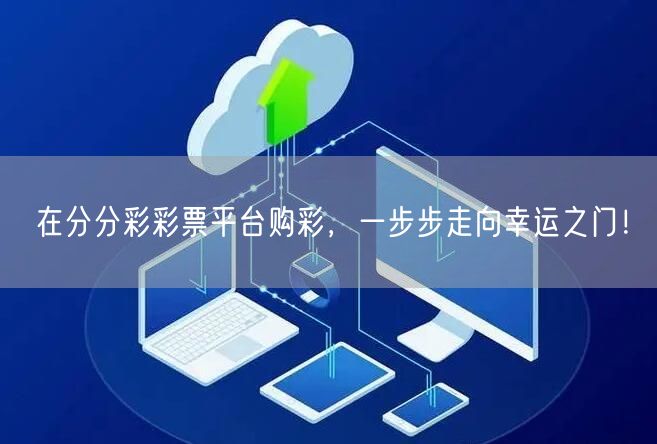 在分分彩彩票平台购彩，一步步走向幸运之门！