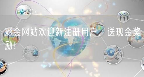 彩金网站欢迎新注册用户，送现金奖励！