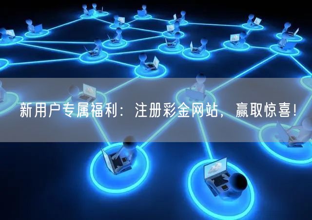 新用户专属福利：注册彩金网站，赢取惊喜！