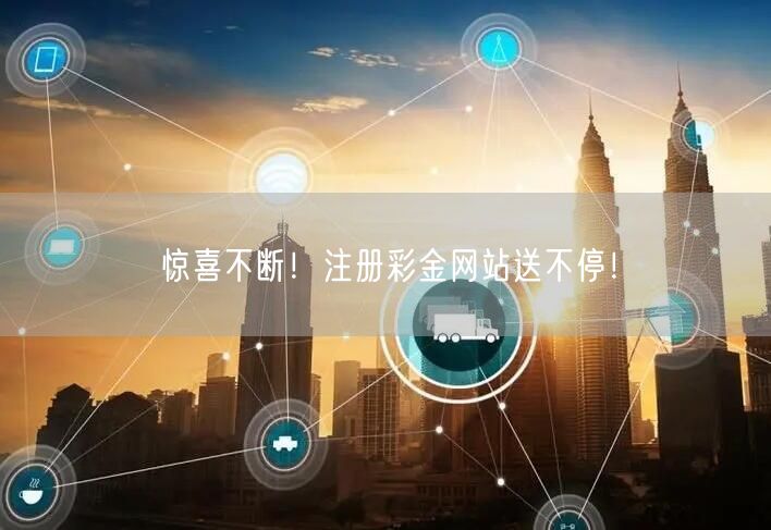 惊喜不断！注册彩金网站送不停！