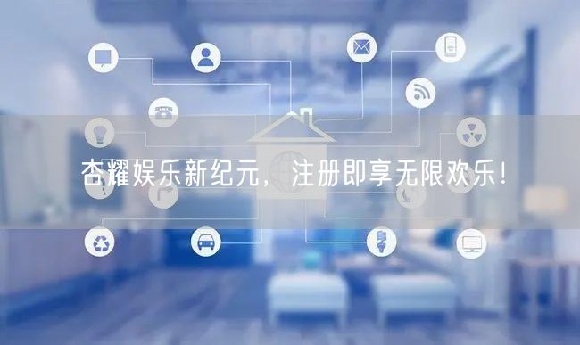 杏耀娱乐新纪元，注册即享无限欢乐！
