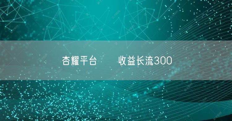 杏耀平台乹亊收益长流300