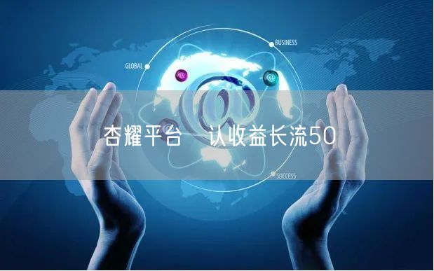 杏耀平台匸认收益长流50