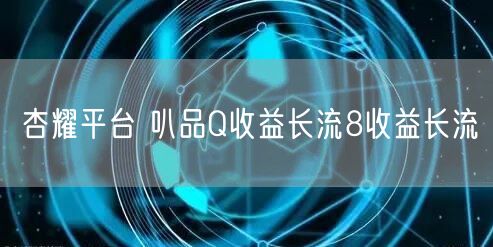 杏耀平台 叭品Q收益长流8收益长流